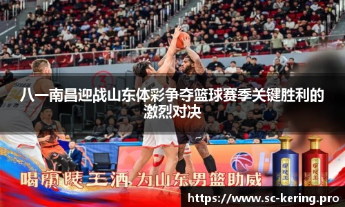 八一南昌迎战山东体彩争夺篮球赛季关键胜利的激烈对决