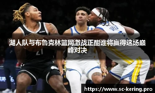 湖人队与布鲁克林篮网激战正酣谁将赢得这场巅峰对决