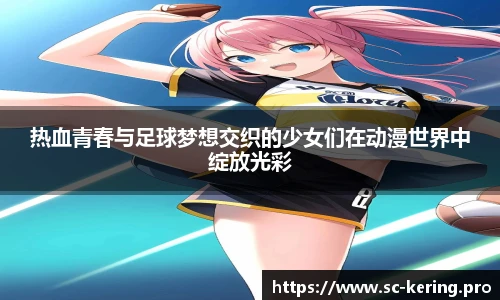 热血青春与足球梦想交织的少女们在动漫世界中绽放光彩